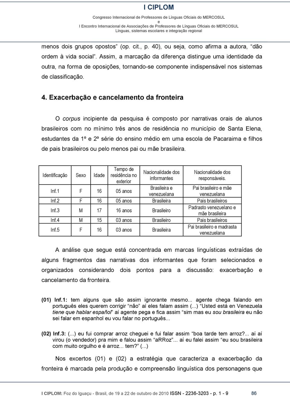 Exacrbação canclamnto da frontira O corpus incipint da psquisa é composto por narrativas orais d alunos brasiliros com no mínimo três anos d rsidência no município d Santa Elna, studants da 1º 2º