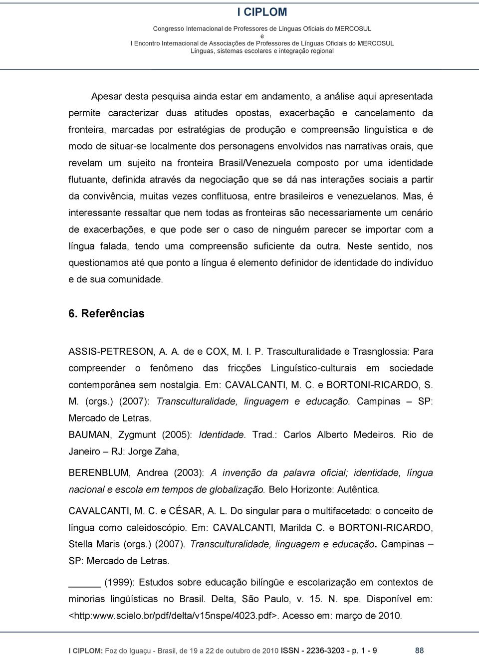 uma idntidad flutuant, dfinida através da ngociação qu s dá nas intraçõs sociais a partir da convivência, muitas vzs conflituosa, ntr brasiliros vnzulanos.