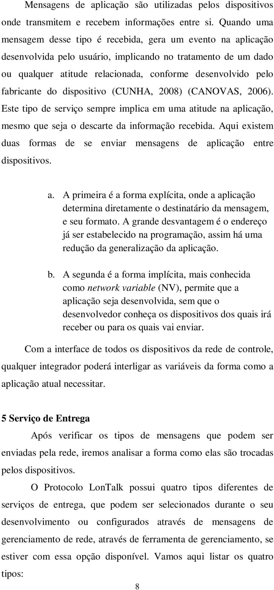 fabricante do dispositivo (CUNHA, 2008) (CANOVAS, 2006). Este tipo de serviço sempre implica em uma atitude na aplicação, mesmo que seja o descarte da informação recebida.