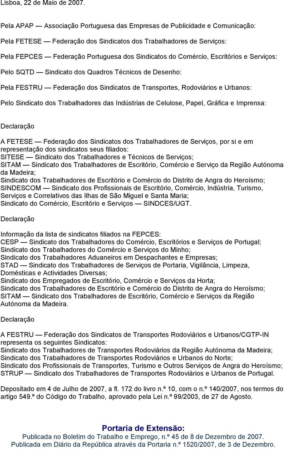 Comércio, Escritórios e Serviços: Pelo SQTD Sindicato dos Quadros Técnicos de Desenho: Pela FESTRU Federação dos Sindicatos de Transportes, Rodoviários e Urbanos: Pelo Sindicato dos Trabalhadores das