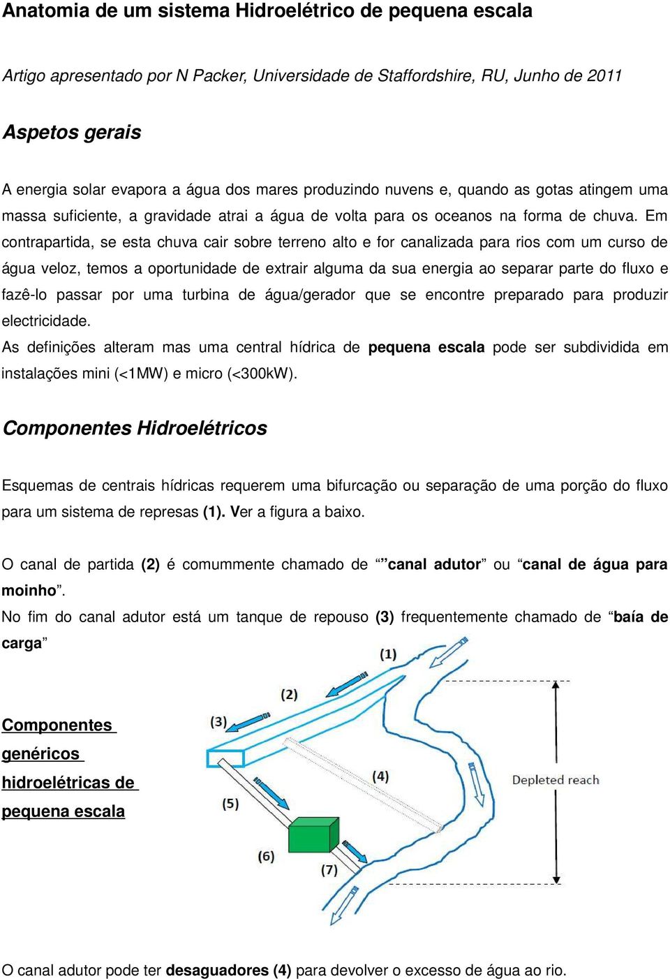 Em contrapartida, se esta chuva cair sobre terreno alto e for canalizada para rios com um curso de água veloz, temos a oportunidade de extrair alguma da sua energia ao separar parte do fluxo e