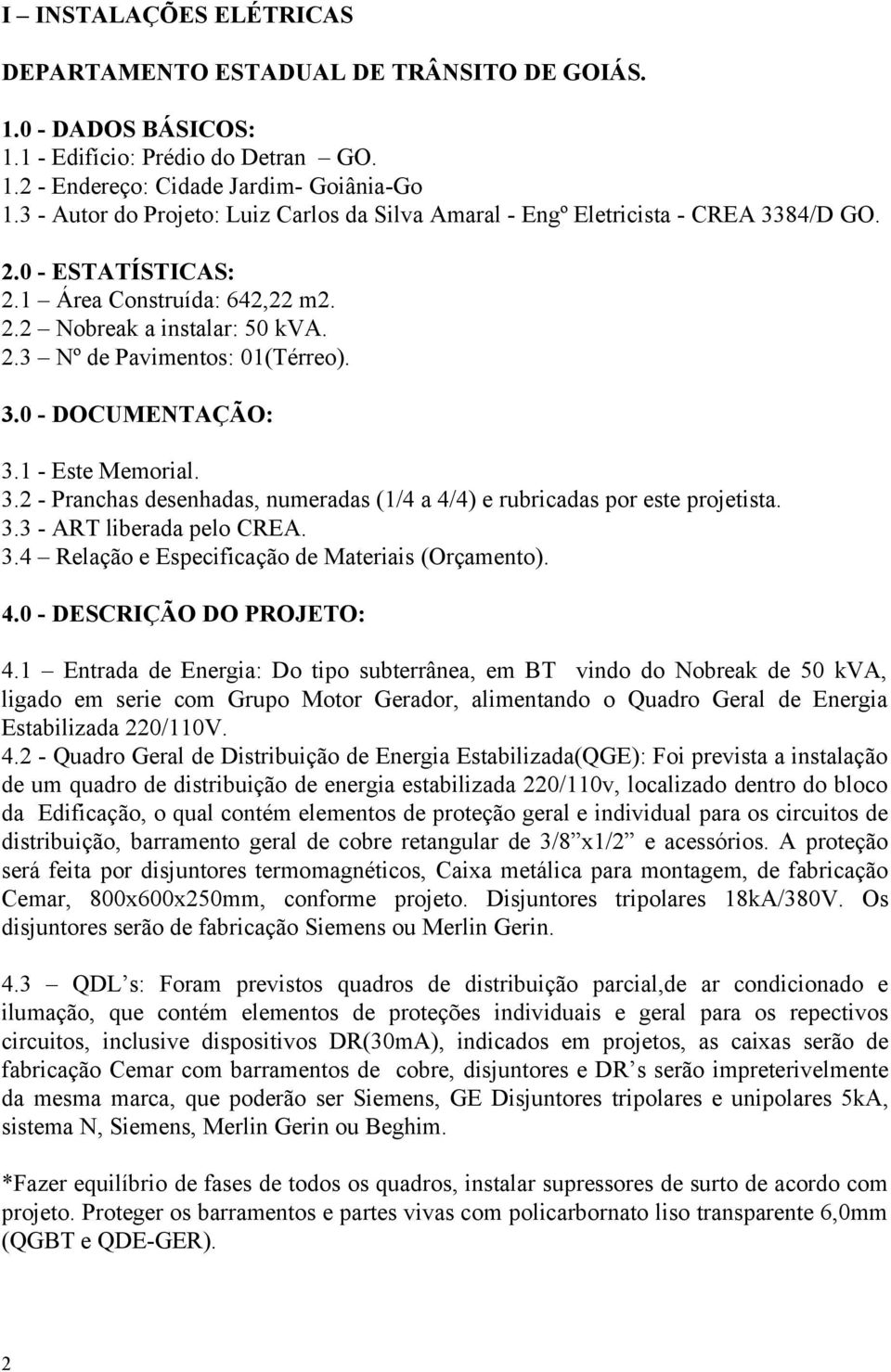 3.0 - DOCUMENTAÇÃO: 3.1 - Este Memorial. 3.2 - Pranchas desenhadas, numeradas (1/4 a 4/4) e rubricadas por este projetista. 3.3 - ART liberada pelo CREA. 3.4 Relação e Especificação de Materiais (Orçamento).