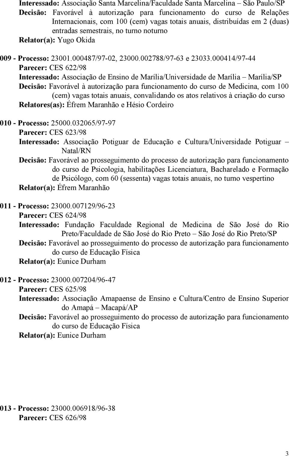 000414/97-44 Parecer: CES 622/98 Interessado: Associação de Ensino de Marília/Universidade de Marília Marília/SP Decisão: Favorável à autorização para funcionamento do curso de Medicina, com 100