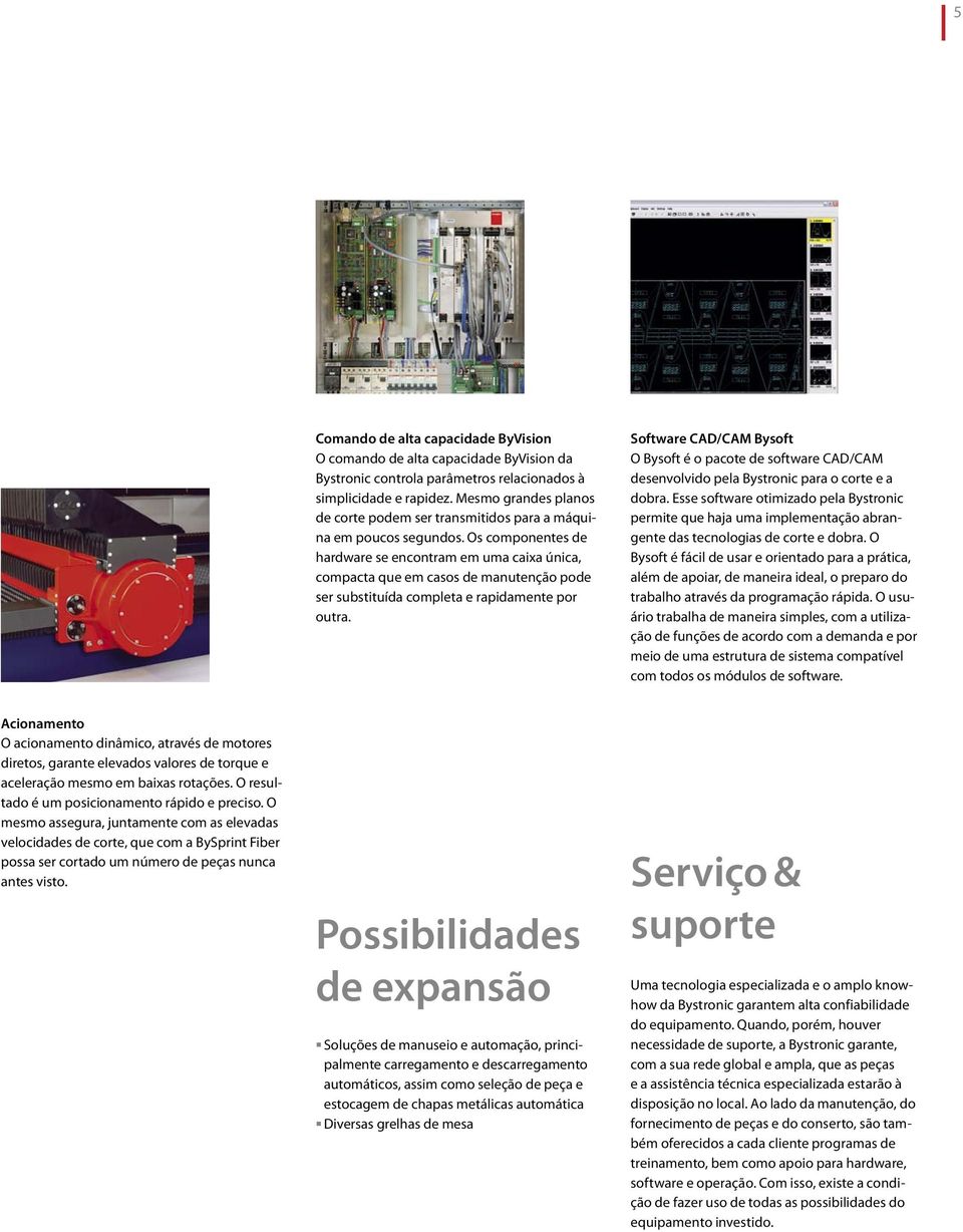 Os componentes de hardware se encontram em uma caixa única, compacta que em casos de manutenção pode ser substituída completa e rapidamente por outra.