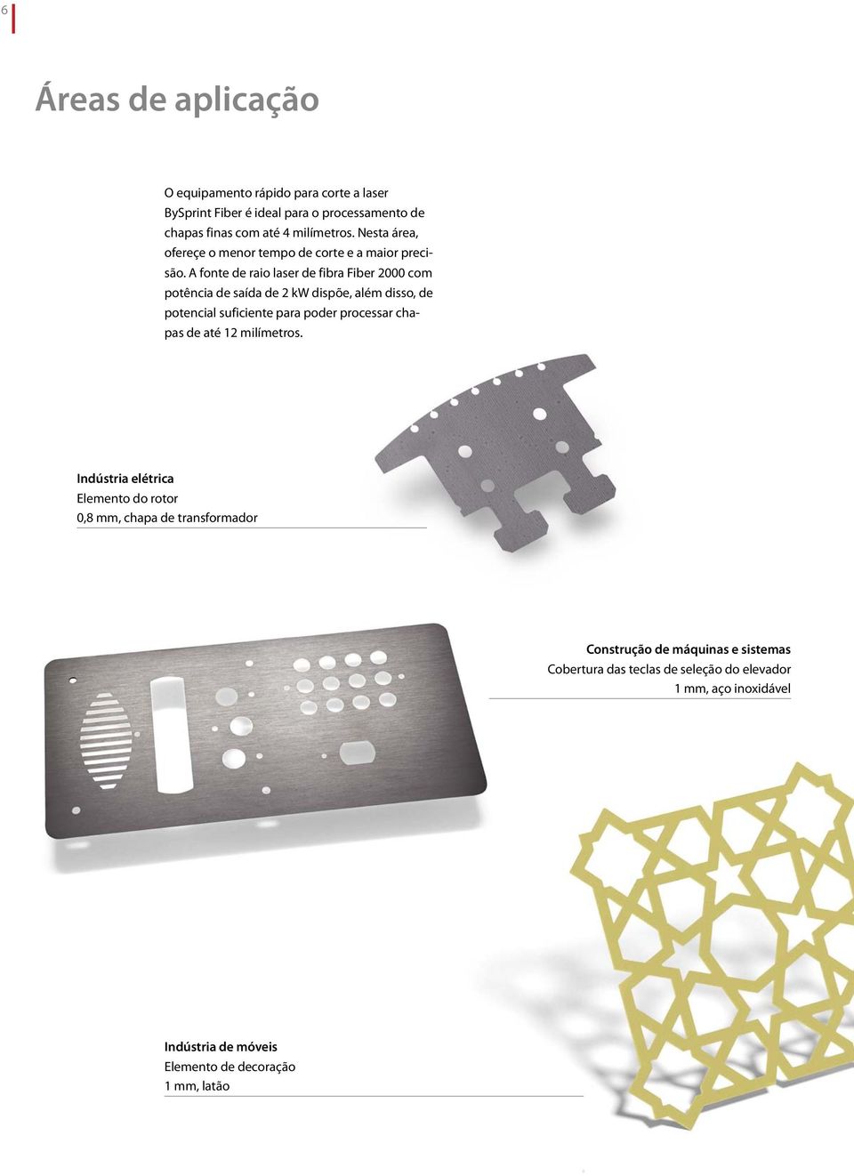 A fonte de raio laser de fibra Fiber 2000 com potência de saída de 2 kw dispõe, além disso, de potencial suficiente para poder processar chapas de