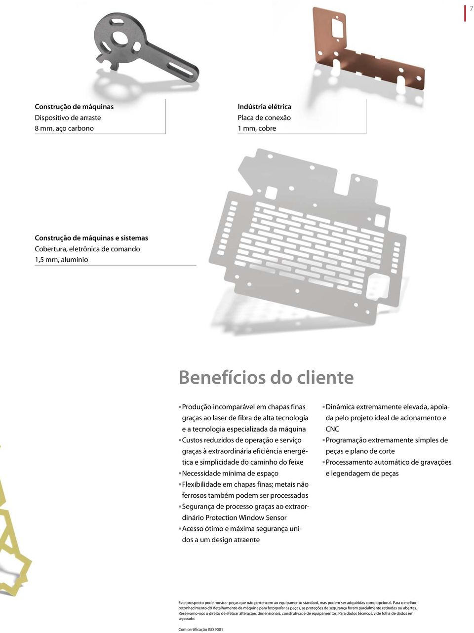 extraordinária eficiência energética e simplicidade do caminho do feixe Necessidade mínima de espaço Flexibilidade em chapas finas; metais não ferrosos também podem ser processados Segurança de