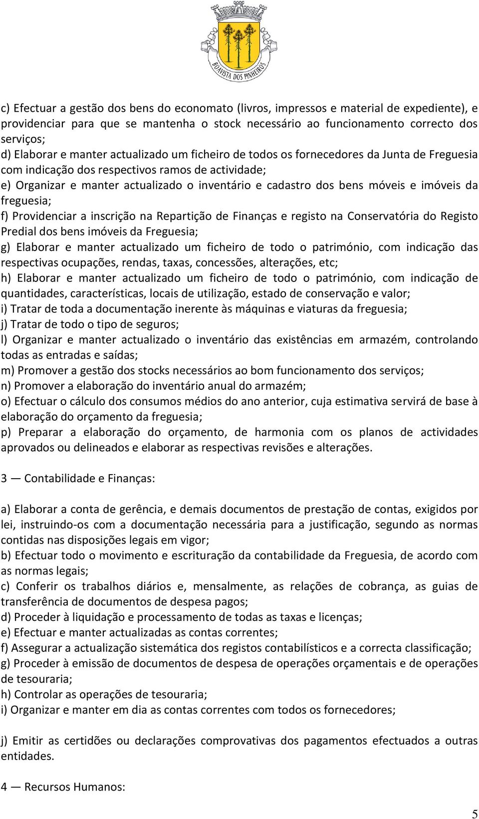 móveis e imóveis da freguesia; f) Providenciar a inscrição na Repartição de Finanças e registo na Conservatória do Registo Predial dos bens imóveis da Freguesia; g) Elaborar e manter actualizado um