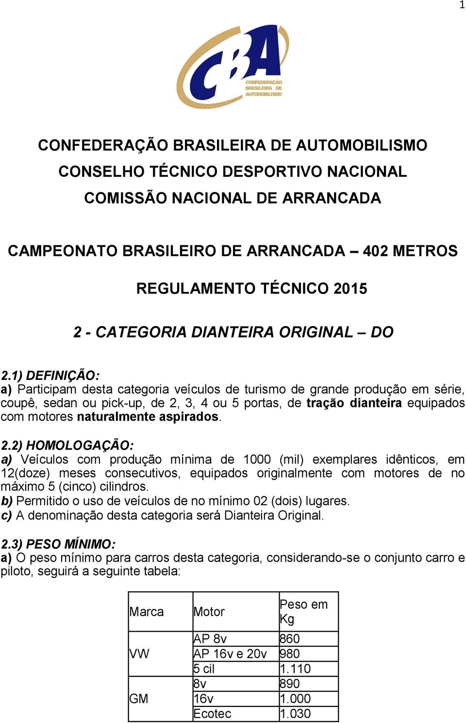 aspirados. 2.2) HOMOLOGAÇÃO: a) Veículos com produção mínima de 1000 (mil) exemplares idênticos, em 12(doze) meses consecutivos, equipados originalmente com motores de no máximo 5 (cinco) cilindros.