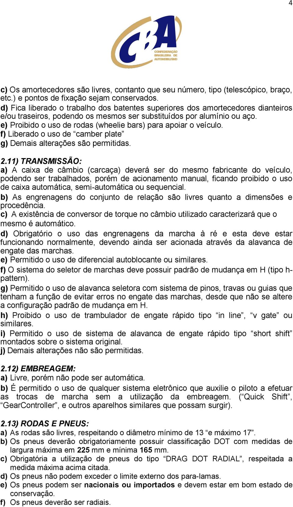 e) Proibido o uso de rodas (wheelie bars) para apoiar o veículo. f) Liberado o uso de camber plate g) Demais alterações são permitidas. 2.