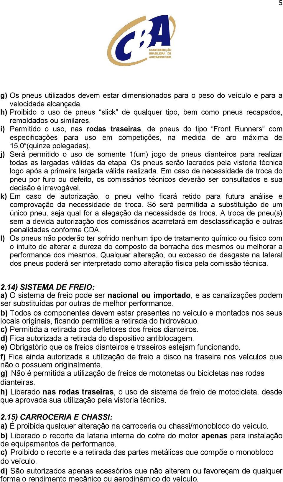 i) Permitido o uso, nas rodas traseiras, de pneus do tipo Front Runners com especificações para uso em competições, na medida de aro máxima de 15,0 (quinze polegadas).