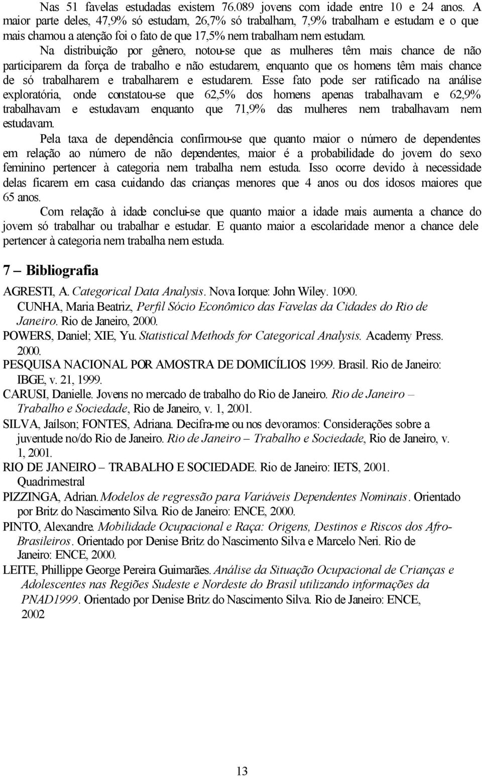 Na dstrbução por gênero, notou-se que as mulheres têm mas chance de não partcparem da força de trabalho e não estudarem, enquanto que os homens têm mas chance de só trabalharem e trabalharem e