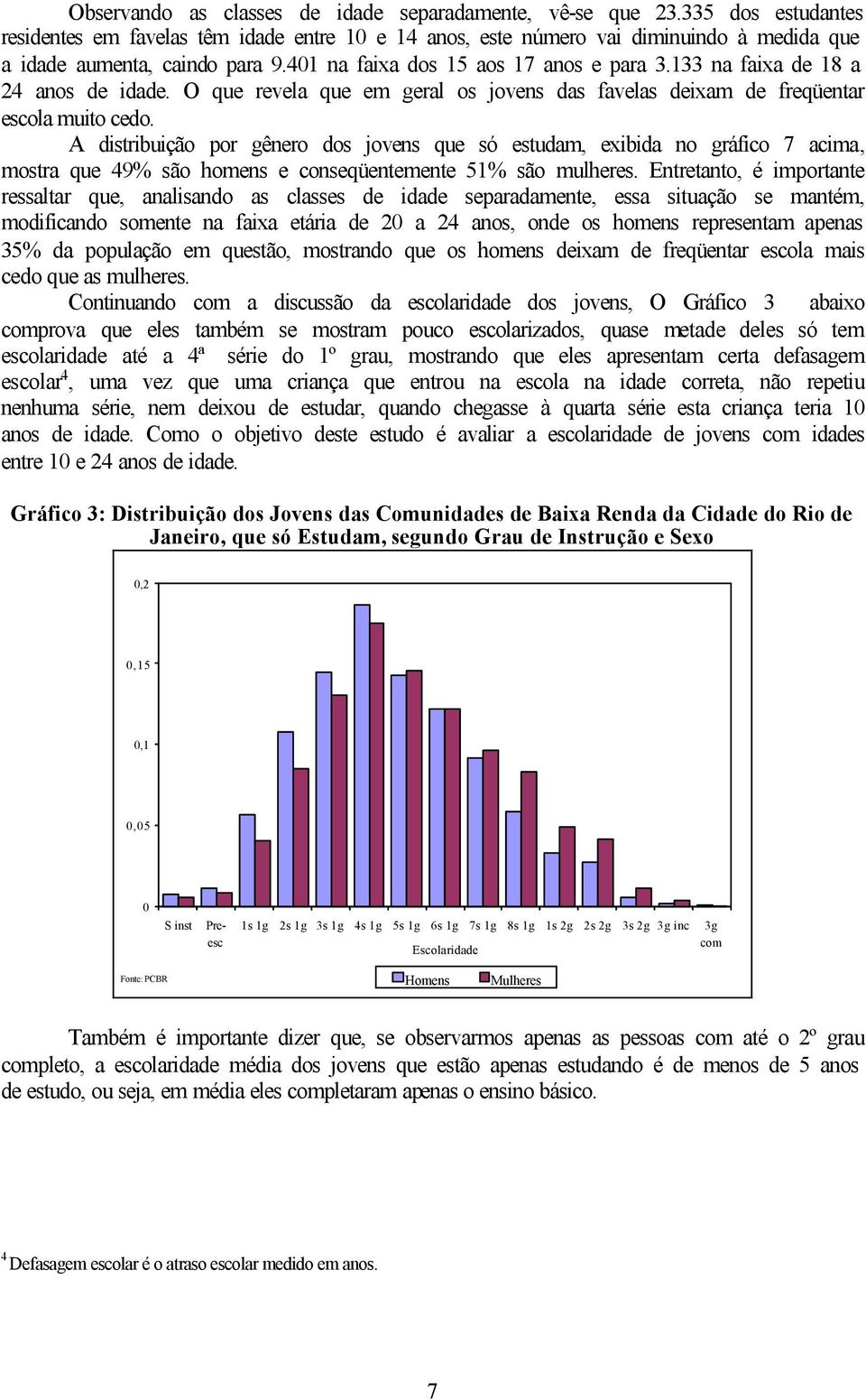 A dstrbução por gênero dos jovens que só estudam, exbda no gráfco 7 acma, mostra que 49% são homens e conseqüentemente 5% são mulheres.