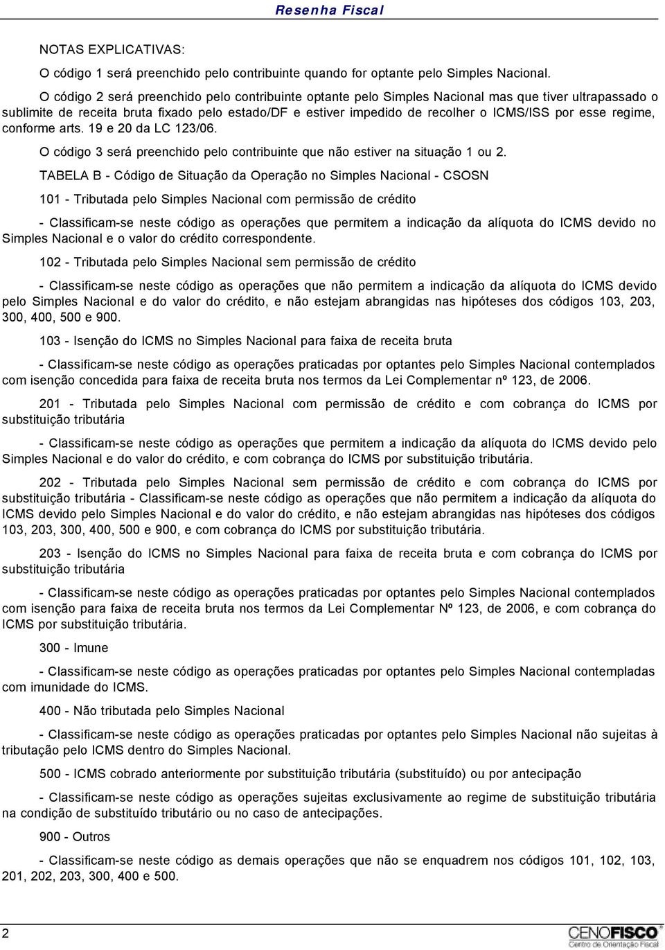 esse regime, conforme arts. 19 e 20 da LC 123/06. O código 3 será preenchido pelo contribuinte que não estiver na situação 1 ou 2.