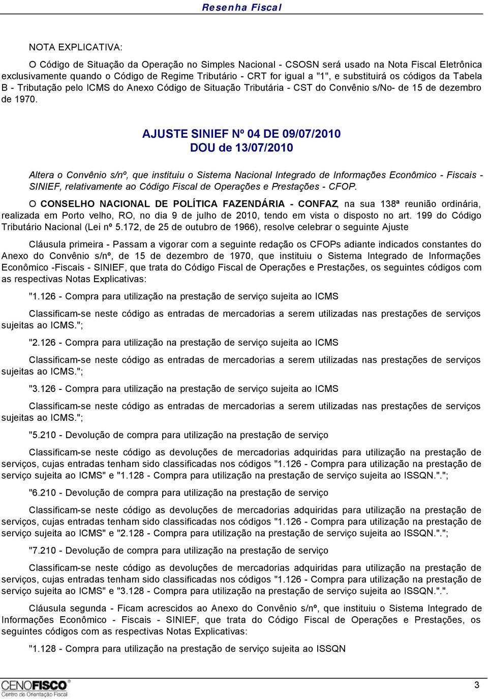 AJUSTE SINIEF Nº 04 DE 09/07/2010 Altera o Convênio s/nº, que instituiu o Sistema Nacional Integrado de Informações Econômico - Fiscais - SINIEF, relativamente ao Código Fiscal de Operações e