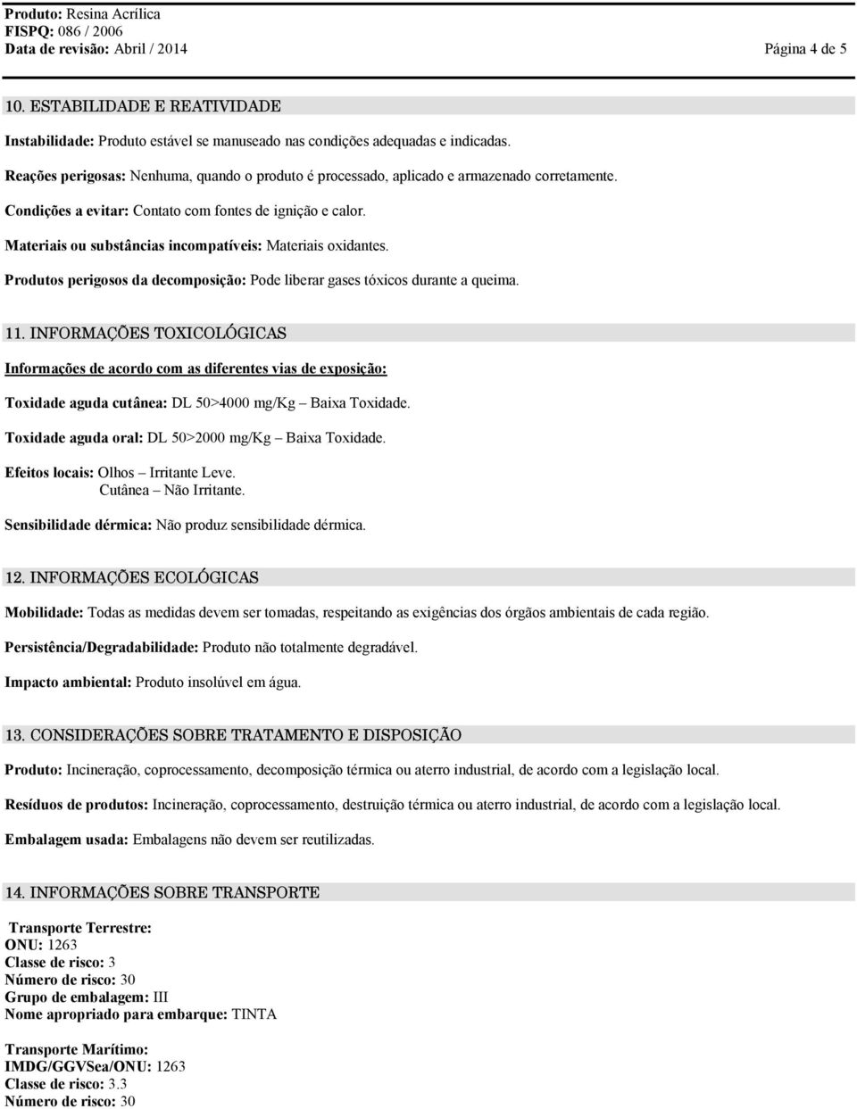 Materiais ou substâncias incompatíveis: Materiais oxidantes. Produtos perigosos da decomposição: Pode liberar gases tóxicos durante a queima. 11.