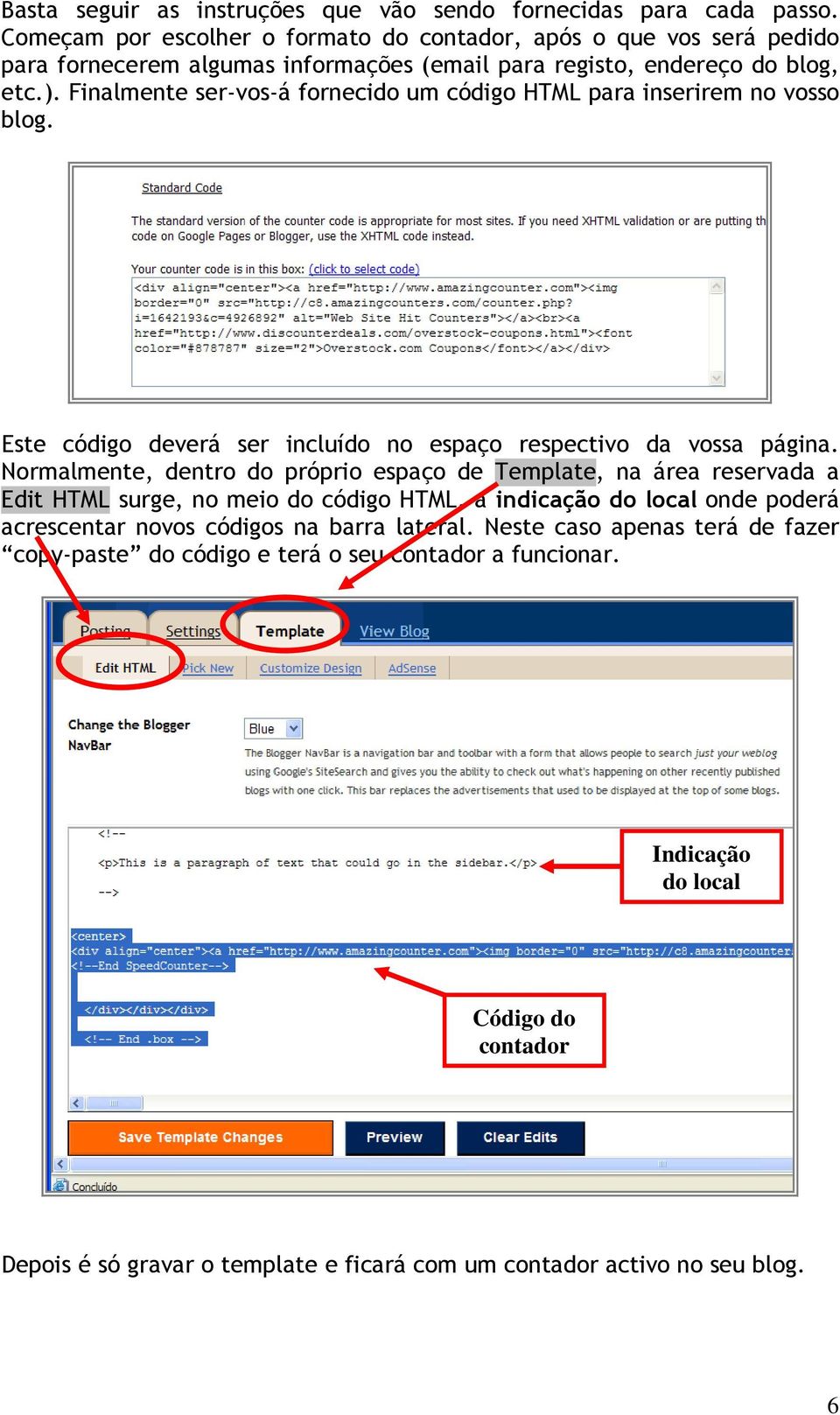 Finalmente ser-vos-á fornecido um código HTML para inserirem no vosso blog. Este código deverá ser incluído no espaço respectivo da vossa página.