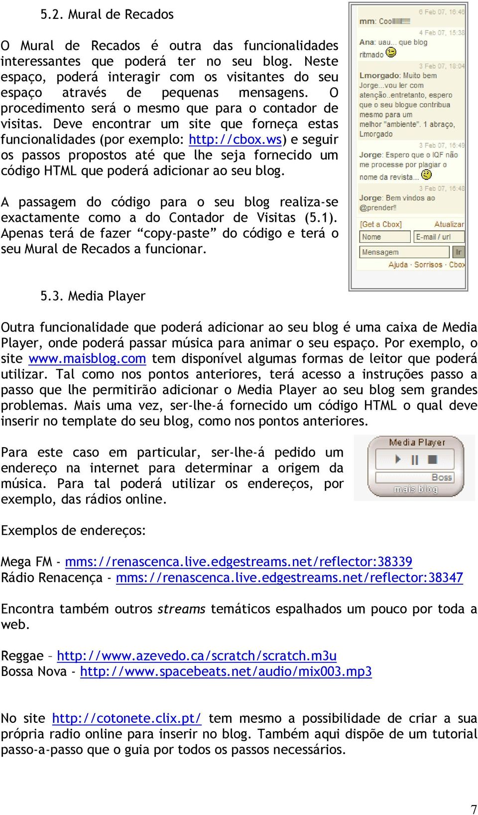 Deve encontrar um site que forneça estas funcionalidades (por exemplo: http://cbox.ws) e seguir os passos propostos até que lhe seja fornecido um código HTML que poderá adicionar ao seu blog.