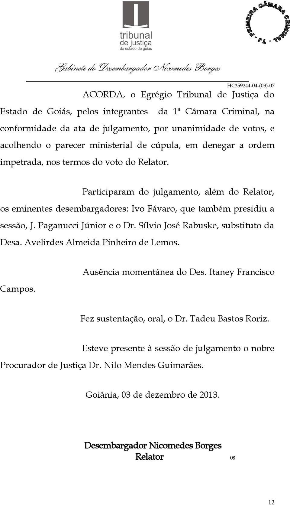 Participaram do julgamento, além do Relator, os eminentes desembargadores: Ivo Fávaro, que também presidiu a sessão, J. Paganucci Júnior e o Dr. Sílvio José Rabuske, substituto da Desa.