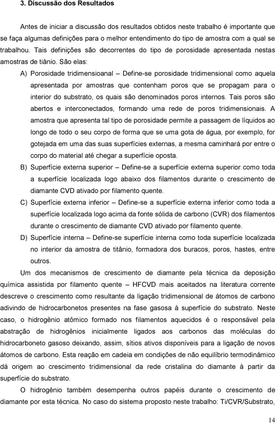 São elas: A) Porosidade tridimensioanal Define-se porosidade tridimensional como aquela apresentada por amostras que contenham poros que se propagam para o interior do substrato, os quais são