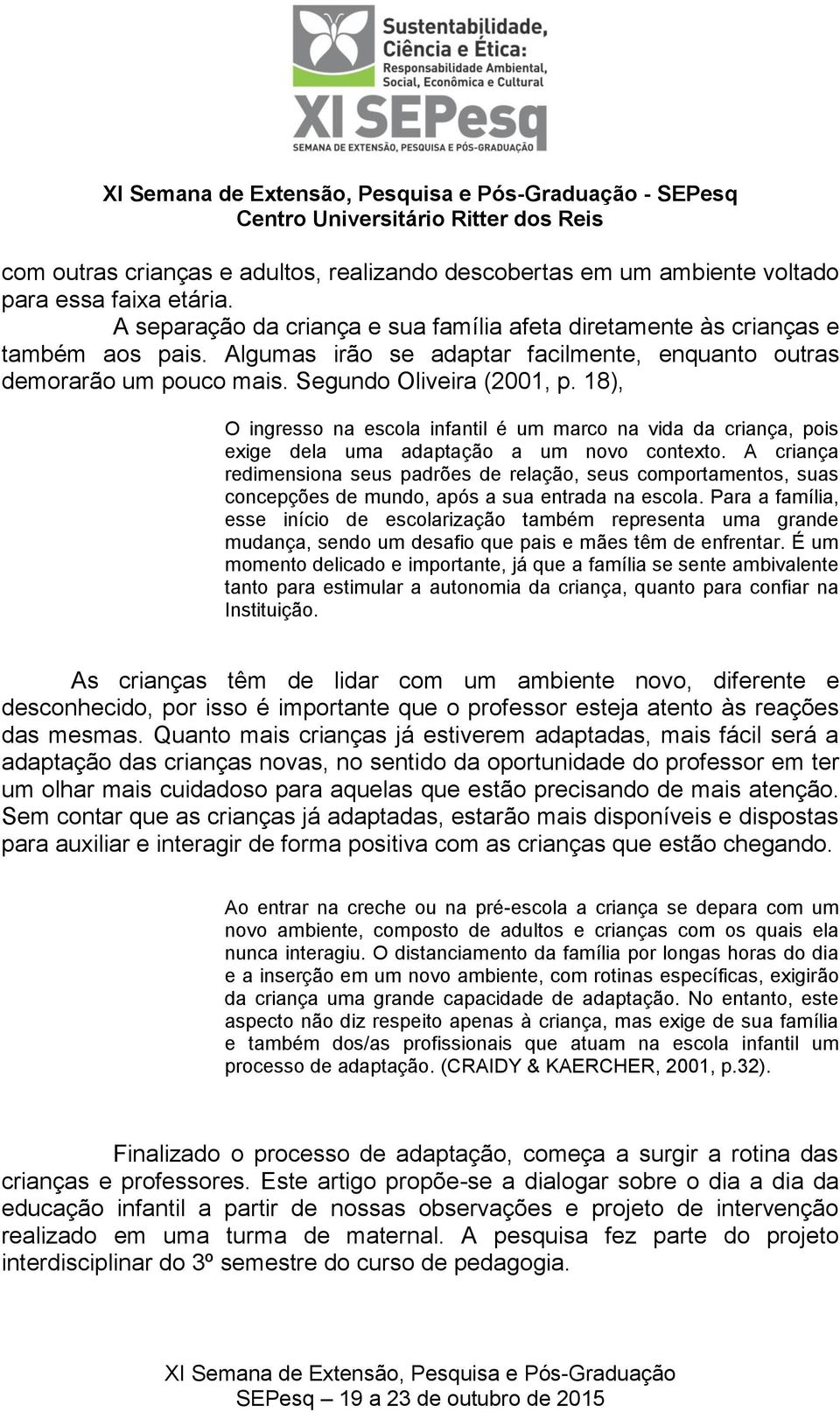 18), O ingresso na escola infantil é um marco na vida da criança, pois exige dela uma adaptação a um novo contexto.