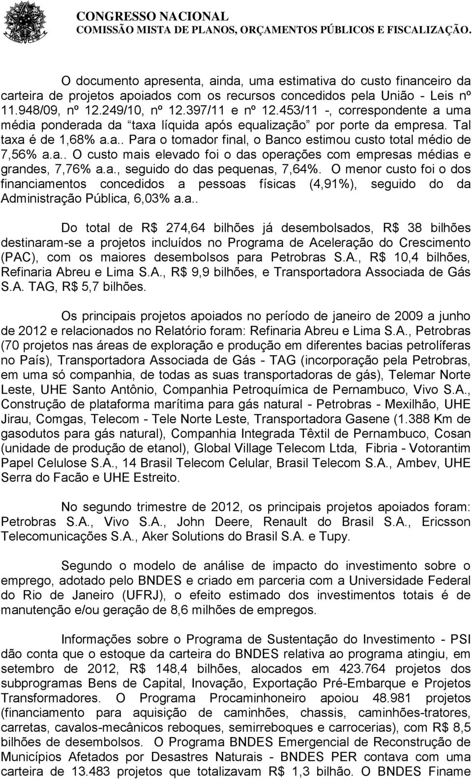 a., seguido do das pequenas, 7,64%. O menor custo foi o dos financiamentos concedidos a pessoas físicas (4,91%), seguido do da Administração Pública, 6,03% a.a.. Do total de R$ 274,64 bilhões já desembolsados, R$ 38 bilhões destinaram-se a projetos incluídos no Programa de Aceleração do Crescimento (PAC), com os maiores desembolsos para Petrobras S.