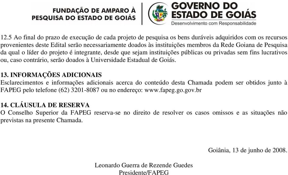 INFORMAÇÕES ADICIONAIS Esclarecimentos e informações adicionais acerca do conteúdo desta Chamada podem ser obtidos junto à FAPEG pelo telefone (62) 3201-8087 ou no endereço: www.fapeg.go.gov.br 14.