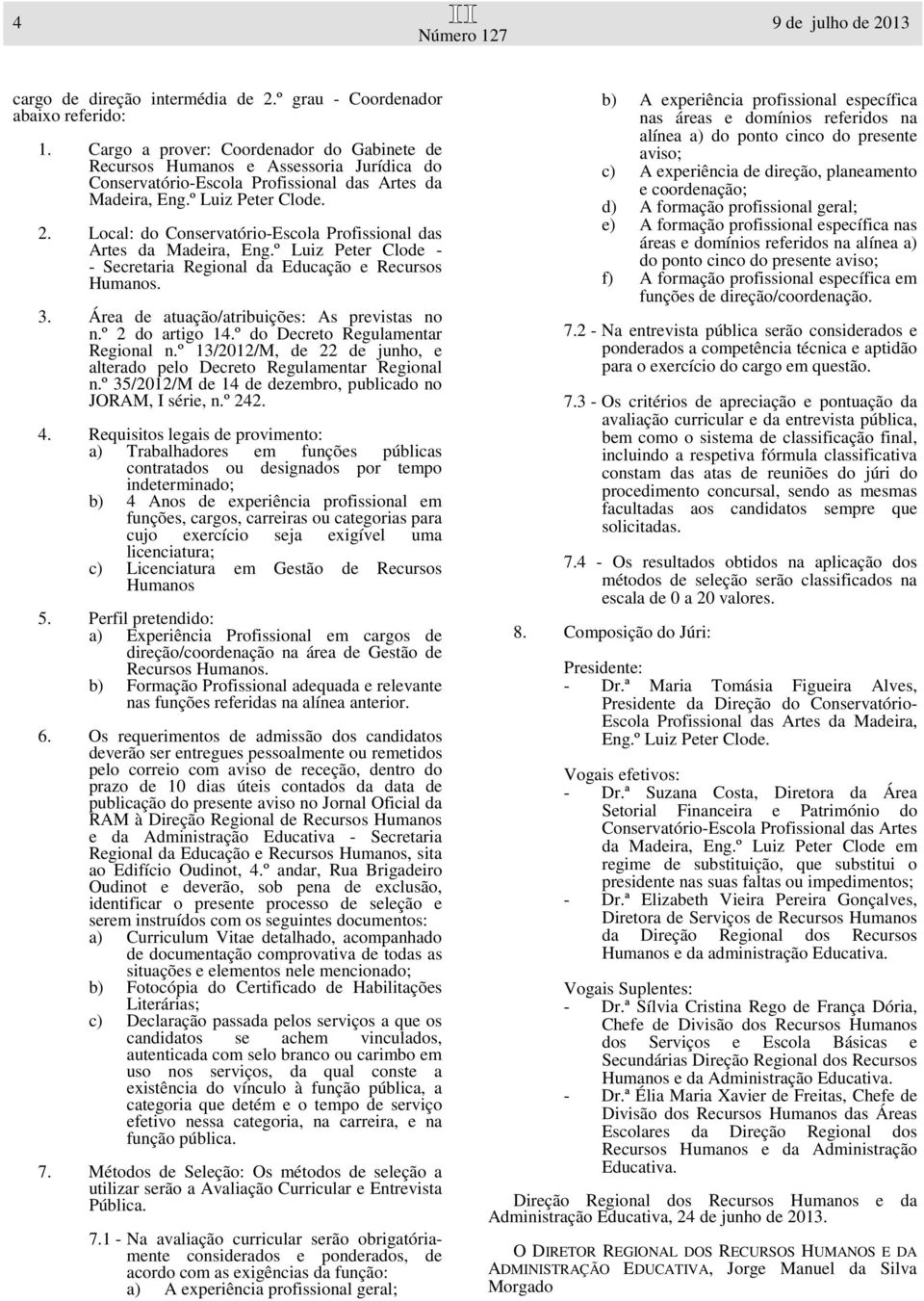 Local: do Conservatório-Escola Profissional das Artes da Madeira, Eng.º Luiz Peter Clode - - Secretaria Regional da Educação e Recursos Humanos. 3. Área de atuação/atribuições: As previstas no n.