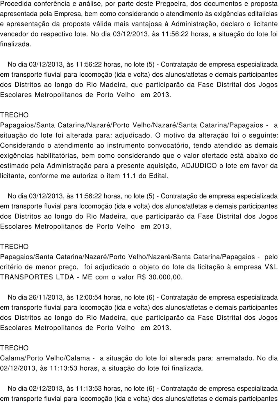 No dia 03/12/2013, às 11:56:22 horas, no lote (5) - Contratação de empresa especializada Papagaios/Santa Catarina/Nazaré/Porto Velho/Nazaré/Santa Catarina/Papagaios - a situação do lote foi alterada