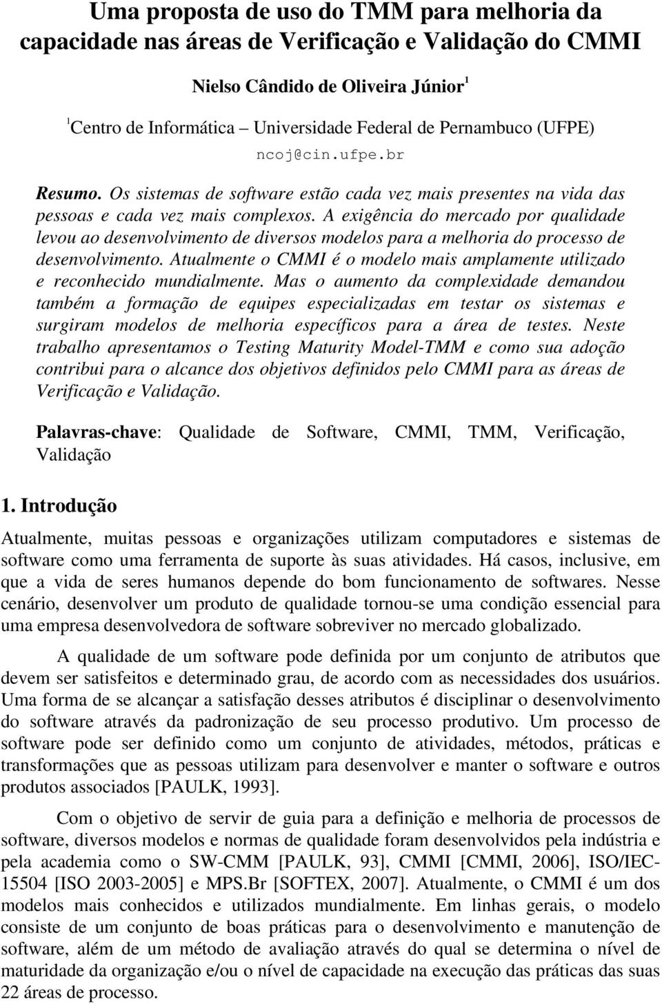 A exigência do mercado por qualidade levou ao desenvolvimento de diversos modelos para a melhoria do processo de desenvolvimento.