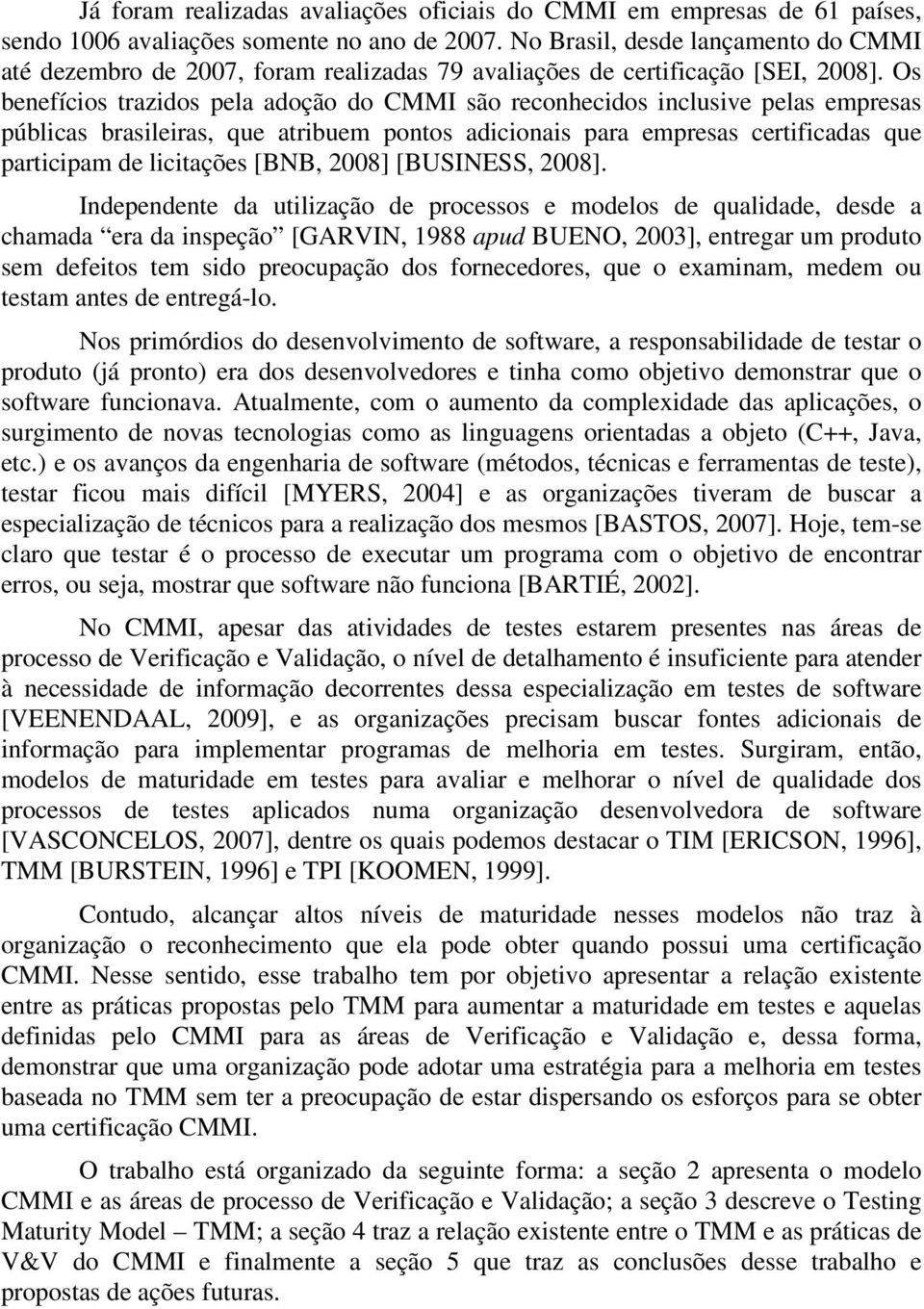 Os benefícios trazidos pela adoção do CMMI são reconhecidos inclusive pelas empresas públicas brasileiras, que atribuem pontos adicionais para empresas certificadas que participam de licitações [BNB,