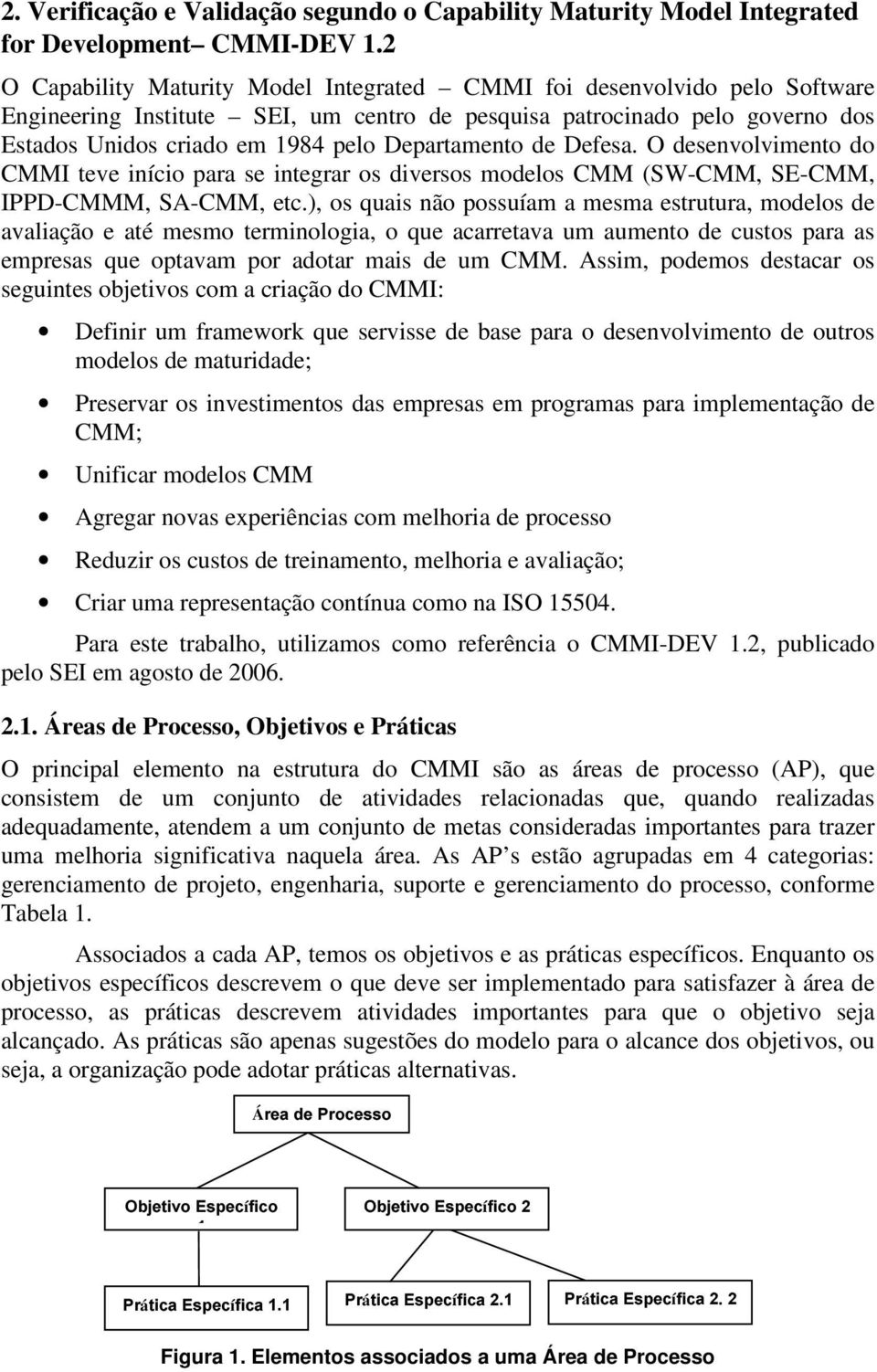 Departamento de Defesa. O desenvolvimento do CMMI teve início para se integrar os diversos modelos CMM (SW-CMM, SE-CMM, IPPD-CMMM, SA-CMM, etc.