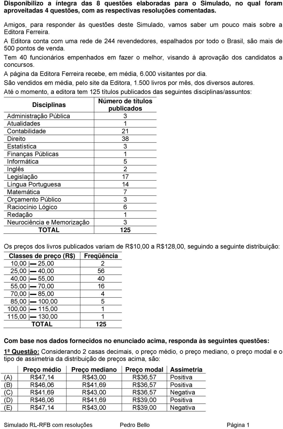 A Editora conta com uma rede de 2 revendedores, espalhados por todo o Brasil, são mais de 500 pontos de venda.