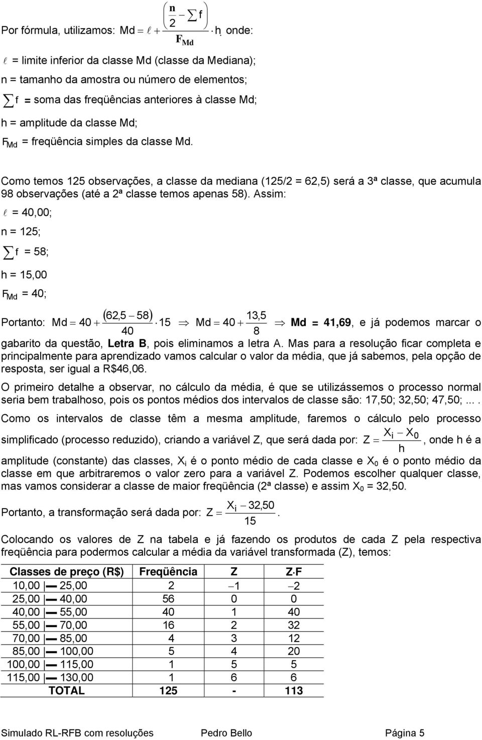 Como temos 125 observações, a classe da mediana (125/2 = 62,5) será a 3ª classe, que acumula 98 observações (até a 2ª classe temos apenas 58).