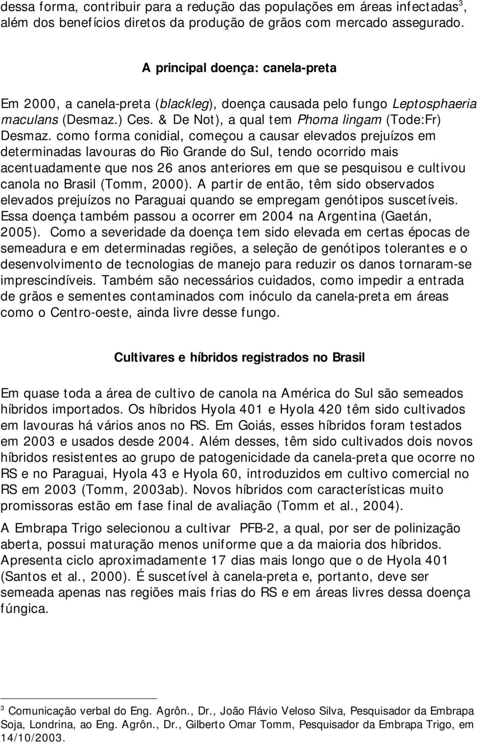 como forma conidial, começou a causar elevados prejuízos em determinadas lavouras do Rio Grande do Sul, tendo ocorrido mais acentuadamente que nos 26 anos anteriores em que se pesquisou e cultivou