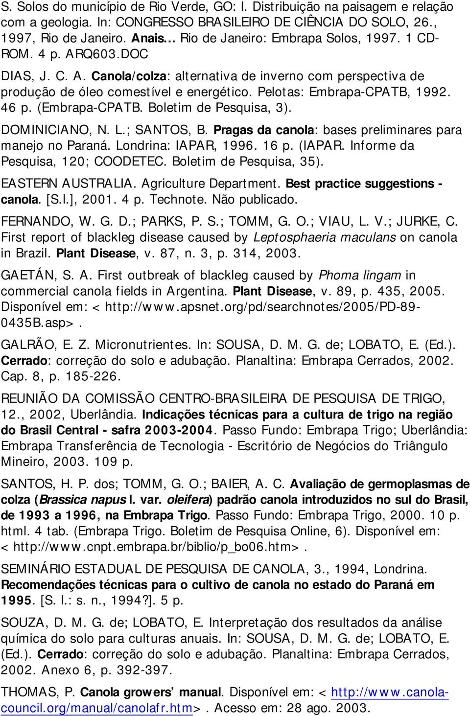 Pelotas: Embrapa-CPATB, 1992. 46 p. (Embrapa-CPATB. Boletim de Pesquisa, 3). DOMINICIANO, N. L.; SANTOS, B. Pragas da canola: bases preliminares para manejo no Paraná. Londrina: IAPAR, 1996. 16 p.