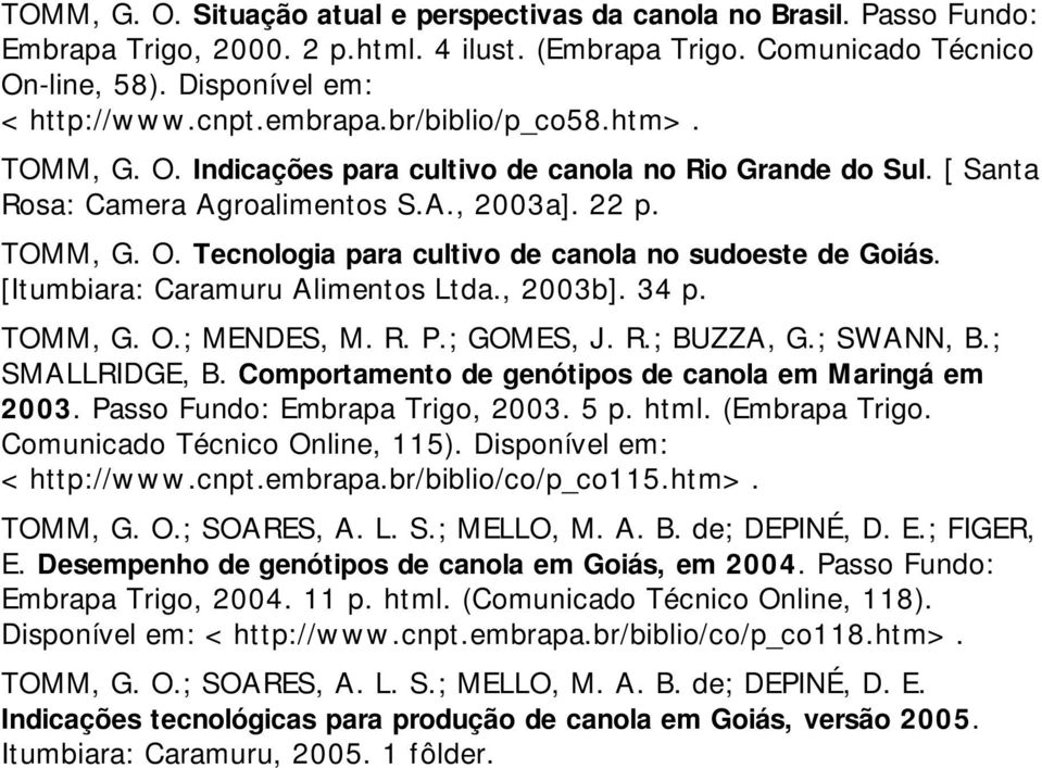 [Itumbiara: Caramuru Alimentos Ltda., 2003b]. 34 p. TOMM, G. O.; MENDES, M. R. P.; GOMES, J. R.; BUZZA, G.; SWANN, B.; SMALLRIDGE, B. Comportamento de genótipos de canola em Maringá em 2003.