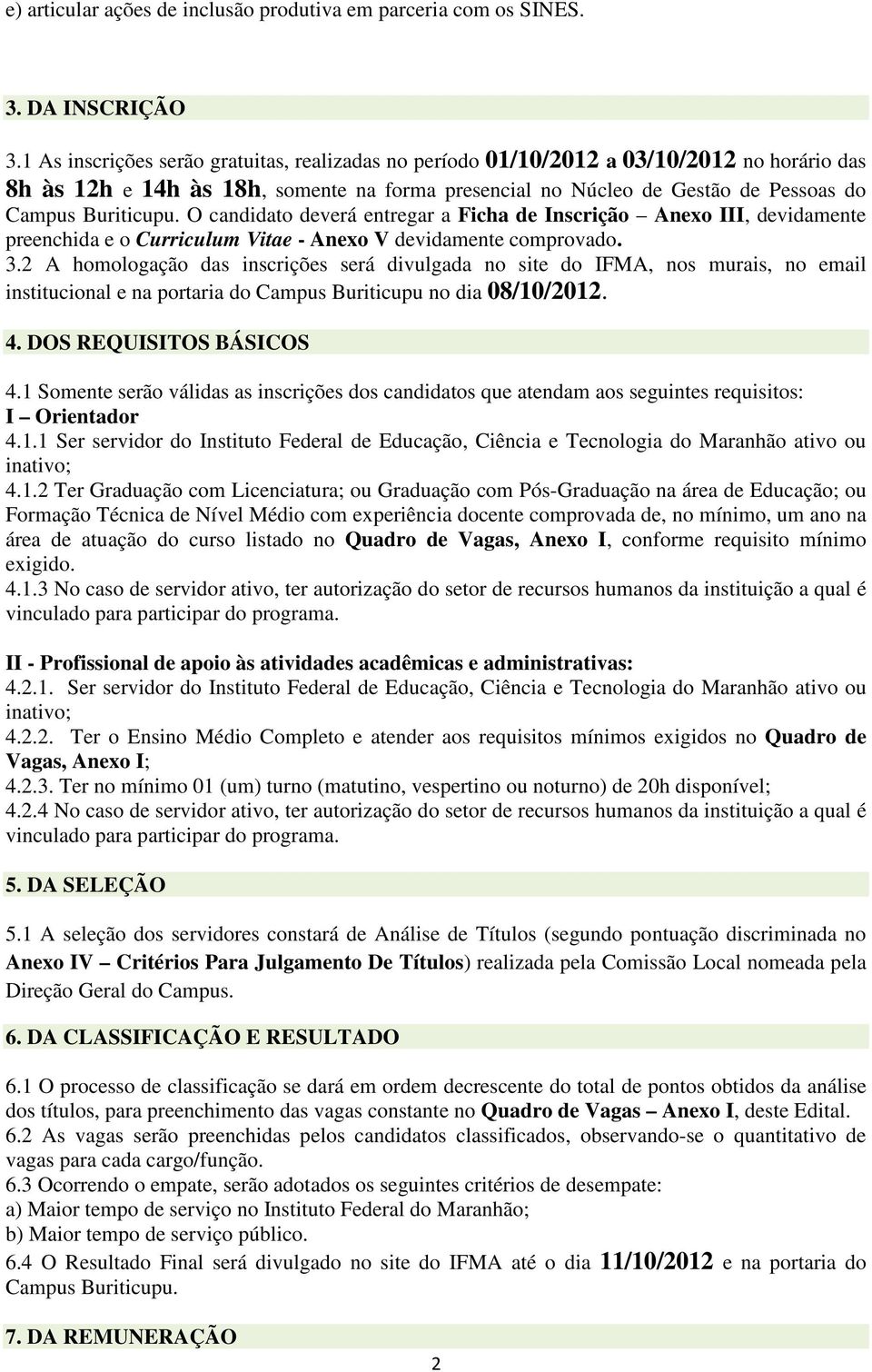 O candidato deverá entregar a Ficha de Inscrição Anexo III, devidamente preenchida e o Curriculum Vitae - Anexo V devidamente comprovado. 3.