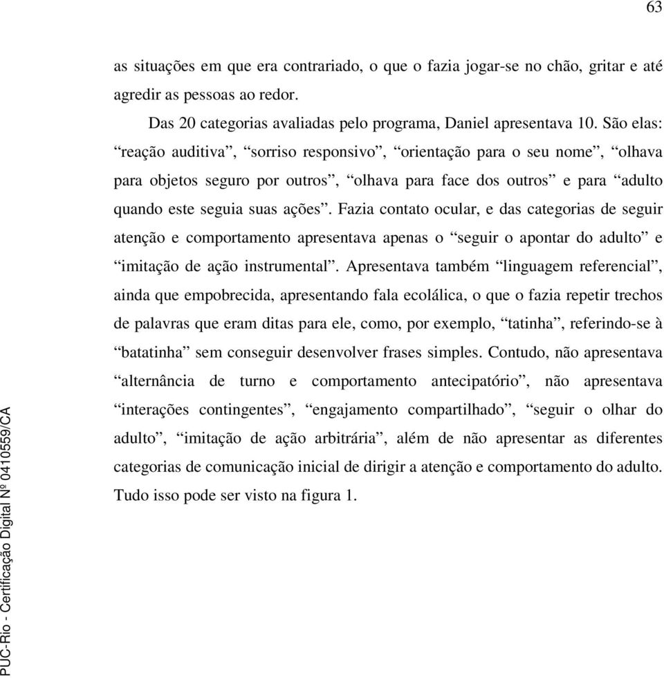 Fazia contato ocular, e das categorias de seguir atenção e comportamento apresentava apenas o seguir o apontar do adulto e imitação de ação instrumental.