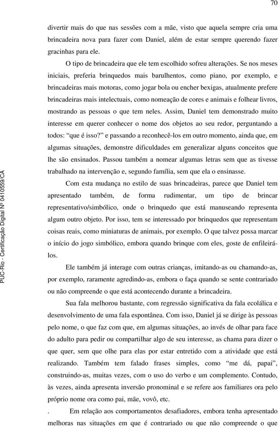 Se nos meses iniciais, preferia brinquedos mais barulhentos, como piano, por exemplo, e brincadeiras mais motoras, como jogar bola ou encher bexigas, atualmente prefere brincadeiras mais