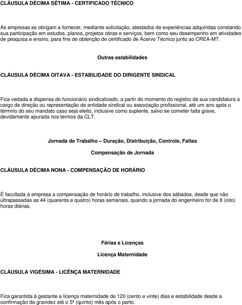 Outras estabilidades CLÁUSULA DÉCIMA OITAVA - ESTABILIDADE DO DIRIGENTE SINDICAL Fica vedada a dispensa do funcionário sindicalizado, a partir do momento do registro de sua candidatura a cargo de