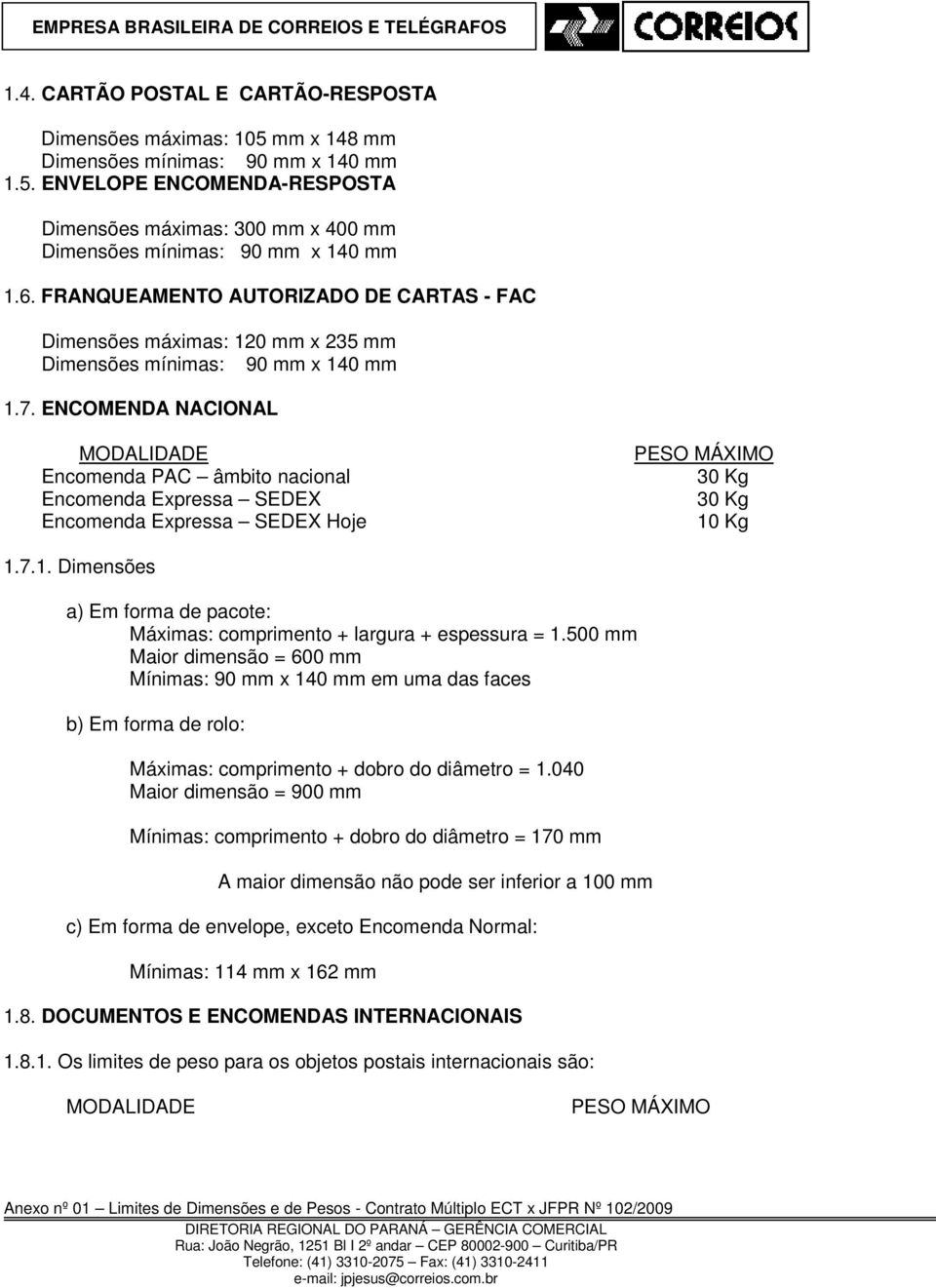 ENCOMENDA NACIONAL MODALIDADE Encomenda PAC âmbito nacional Encomenda Expressa SEDEX Encomenda Expressa SEDEX Hoje PESO MÁXIMO 30 Kg 30 Kg 10