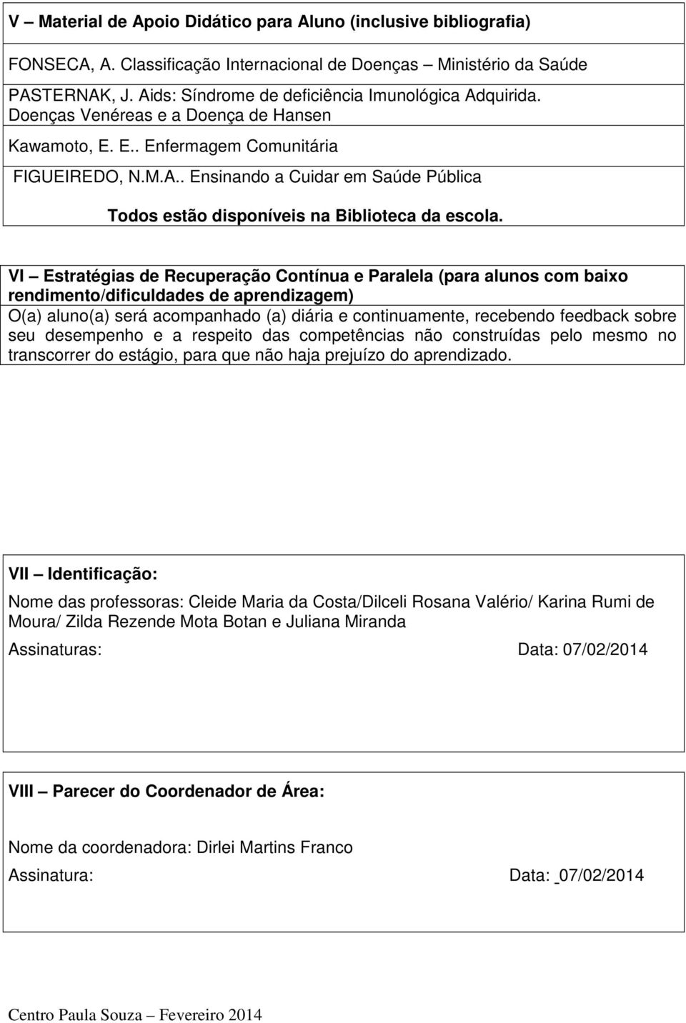 VI Estratégias de Recuperação Contínua e Paralela (para alunos com baixo rendimento/dificuldades de aprendizagem) O(a) aluno(a) será acompanhado (a) diária e continuamente, recebendo feedback sobre