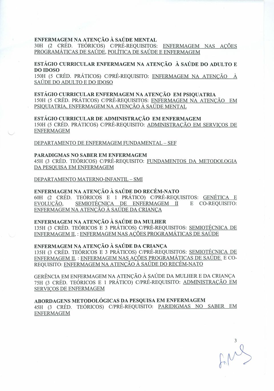 PRÁTICOS) C/PRÉ-REQUISITOS: NA ATENÇÃO EM PSIQUIATRIA, NA ATENÇÃO À SAÚDE MENTAL EST ÁGIO CURRICULAR DE ADMINISTRAÇÃO EM 150H (5 CRÉD.