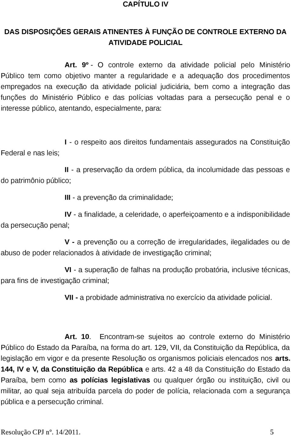 bem como a integração das funções do Ministério Público e das polícias voltadas para a persecução penal e o interesse público, atentando, especialmente, para: Federal e nas leis; I - o respeito aos