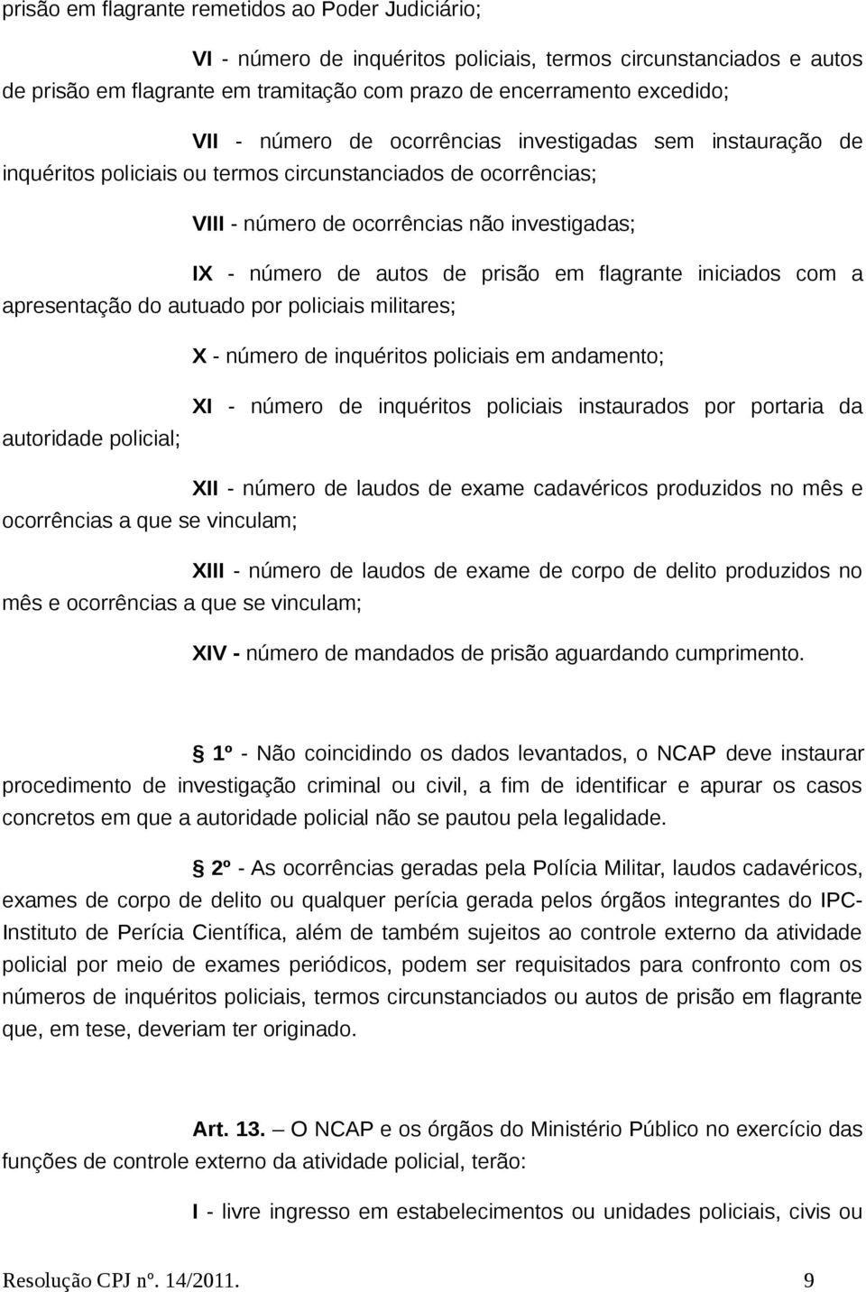 flagrante iniciados com a apresentação do autuado por policiais militares; X - número de inquéritos policiais em andamento; autoridade policial; XI - número de inquéritos policiais instaurados por