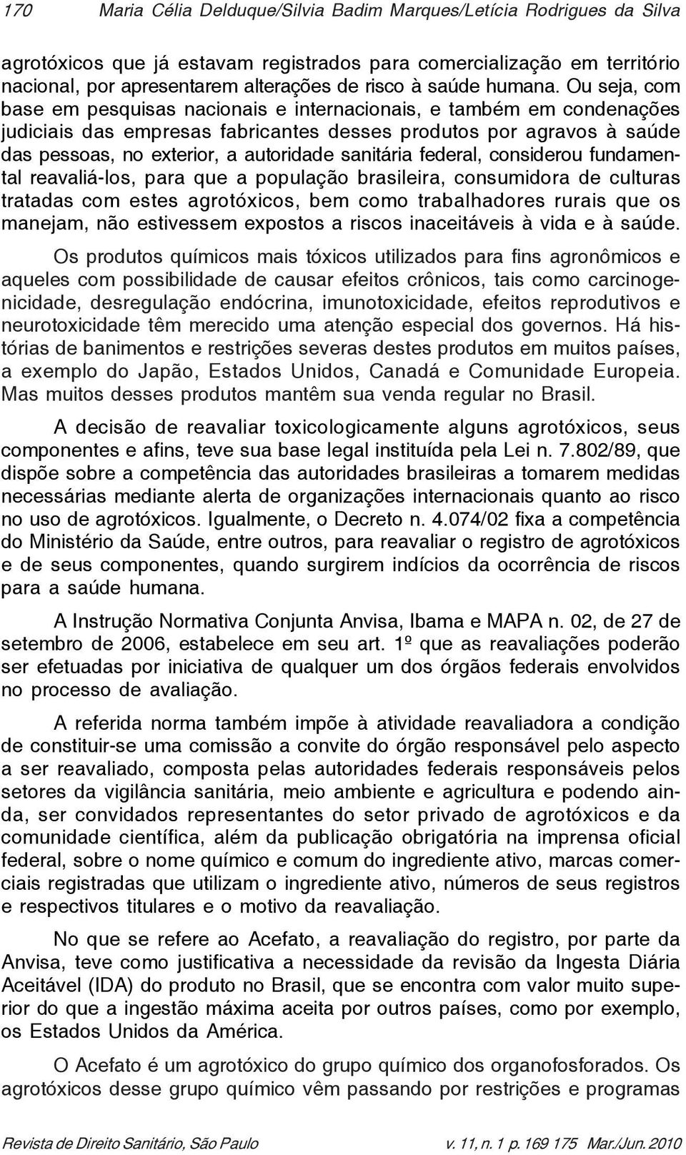 Ou seja, com base em pesquisas nacionais e internacionais, e também em condenações judiciais das empresas fabricantes desses produtos por agravos à saúde das pessoas, no exterior, a autoridade