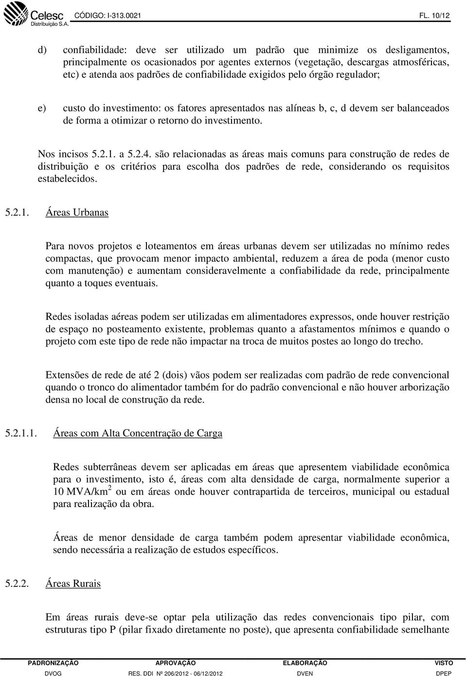 de confiabilidade exigidos pelo órgão regulador; e) custo do investimento: os fatores apresentados nas alíneas b, c, d devem ser balanceados de forma a otimizar o retorno do investimento.