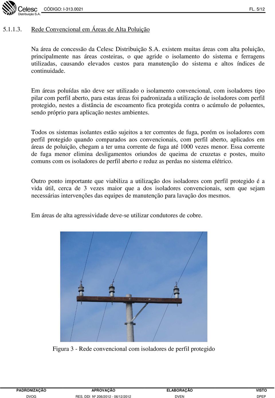 existem muitas áreas com alta poluição, principalmente nas áreas costeiras, o que agride o isolamento do sistema e ferragens utilizadas, causando elevados custos para manutenção do sistema e altos