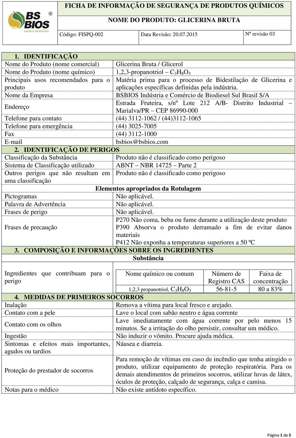 Nome da Empresa BSBIOS Indústria e Comércio de Biodiesel Sul Brasil S/A Endereço Estrada Fruteira, s/nº Lote 212 A/B- Distrito Industrial Marialva/PR CEP 86990-000 Telefone para contato (44)