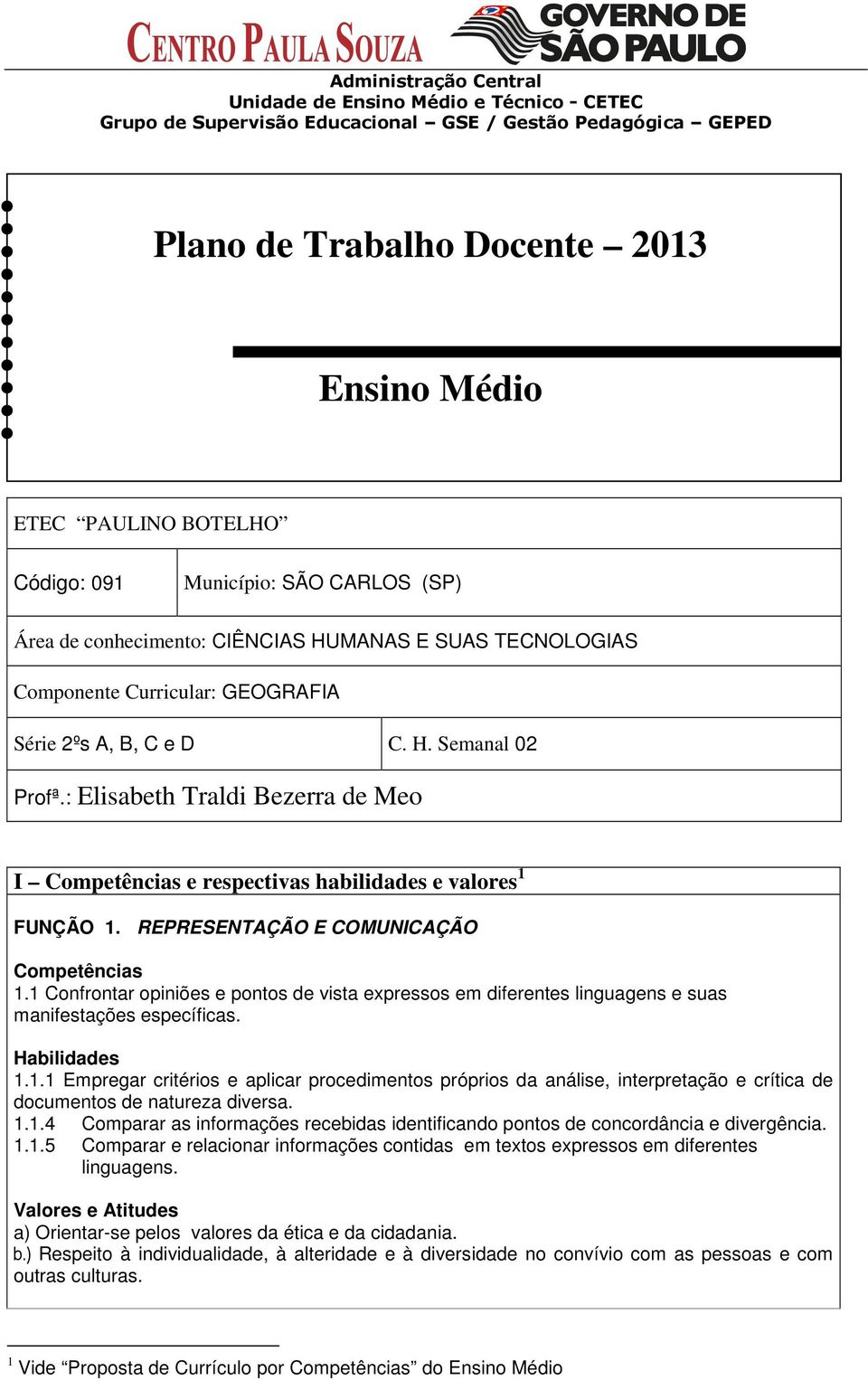 1 Confrontar opiniões e pontos de vista expressos em diferentes linguagens e suas manifestações específicas. 1.1.1 Empregar critérios e aplicar procedimentos próprios da análise, interpretação e crítica de documentos de natureza diversa.